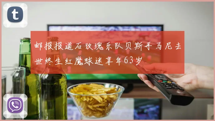 邮报报道石玫瑰乐队贝斯手马尼去世终生红魔球迷享年63岁