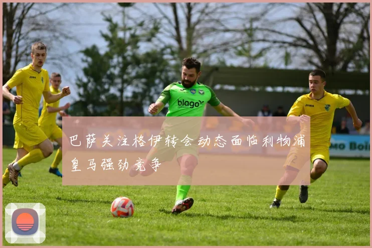 巴萨关注格伊转会动态面临利物浦皇马强劲竞争