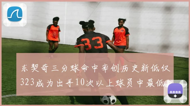 东契奇三分球命中率创历史新低仅323成为出手10次以上球员中最低纪录