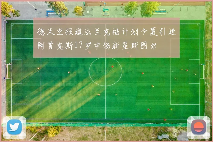 德天空报道法兰克福计划今夏引进阿贾克斯17岁中场新星斯图尔