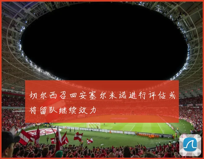 切尔西召回安塞尔米诺进行评估或将留队继续效力