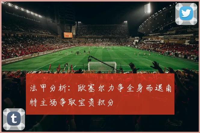法甲分析：欧塞尔力争全身而退南特主场争取宝贵积分