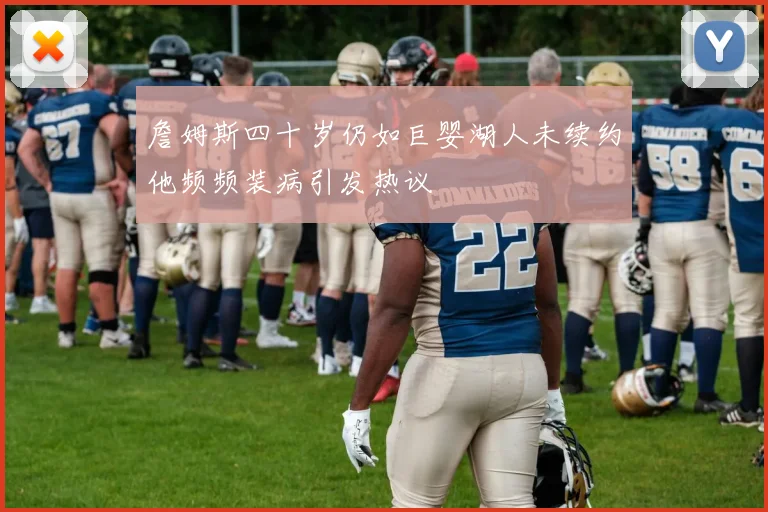 詹姆斯四十岁仍如巨婴湖人未续约他频频装病引发热议