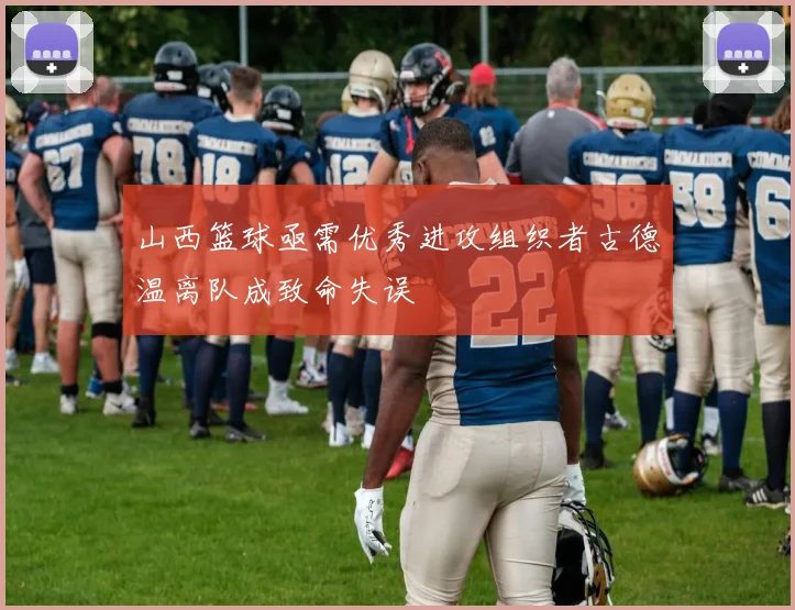 山西篮球亟需优秀进攻组织者古德温离队成致命失误